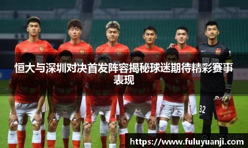恒大与深圳对决首发阵容揭秘球迷期待精彩赛事表现