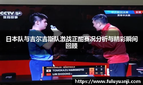 日本队与吉尔吉斯队激战正酣赛况分析与精彩瞬间回顾