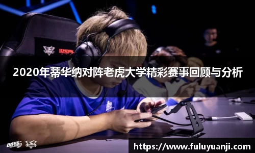 2020年蒂华纳对阵老虎大学精彩赛事回顾与分析