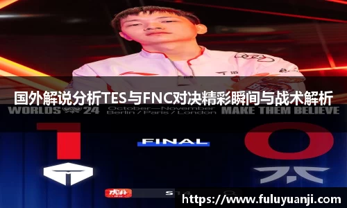 国外解说分析TES与FNC对决精彩瞬间与战术解析