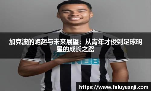 加克波的崛起与未来展望：从青年才俊到足球明星的成长之路