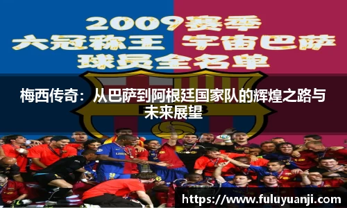 梅西传奇：从巴萨到阿根廷国家队的辉煌之路与未来展望
