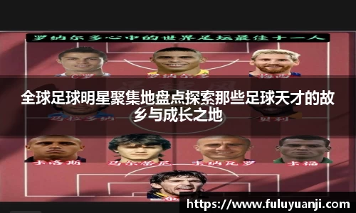 全球足球明星聚集地盘点探索那些足球天才的故乡与成长之地