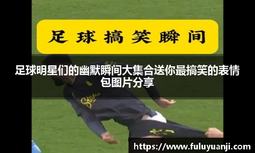 足球明星们的幽默瞬间大集合送你最搞笑的表情包图片分享