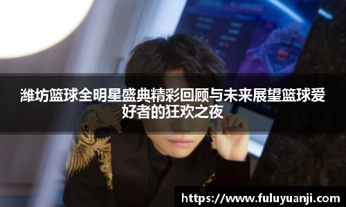 潍坊篮球全明星盛典精彩回顾与未来展望篮球爱好者的狂欢之夜